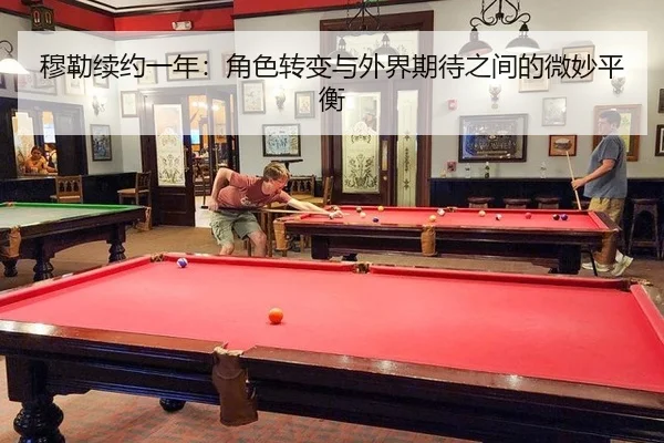 穆勒续约一年：角色转变与外界期待之间的微妙平衡